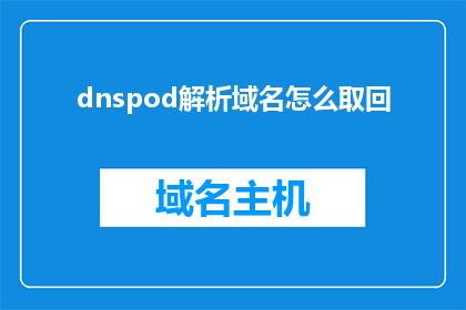 dnspod解析域名怎么取回(如何从DNSPod获取解析域名？)