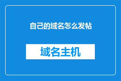 自己的域名怎么发帖(如何有效发布内容以提升个人域名的可见度？)