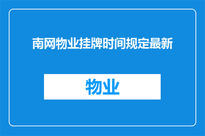 南网物业挂牌时间规定最新(南网物业挂牌时间规定最新是什么？)