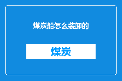 煤炭船怎么装卸的(煤炭船装卸过程的奥秘：如何高效安全地处理这一关键任务？)