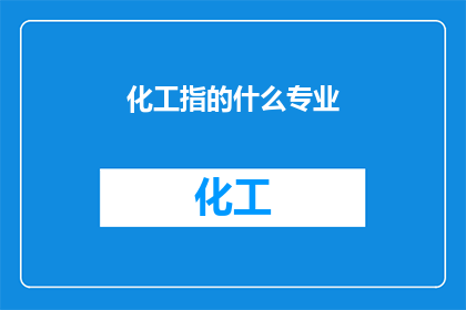 化工指的什么专业(化工专业究竟指涉哪些领域？)