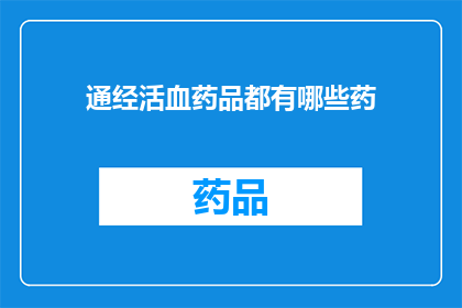 通经活血药品都有哪些药(通经活血药品有哪些？)