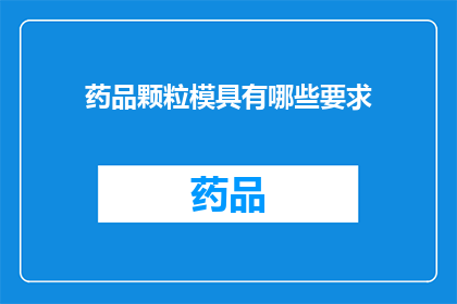 药品颗粒模具有哪些要求(药品颗粒模具有哪些具体要求？)