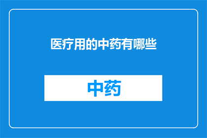 医疗用的中药有哪些(您是否好奇，在医疗领域中，有哪些中药被广泛使用？)