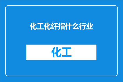 化工化纤指什么行业(化工化纤行业究竟指涉哪些领域？)