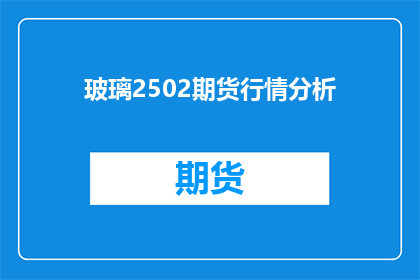 玻璃2502期货行情分析(玻璃期货市场行情分析：2502合约的走势如何？)