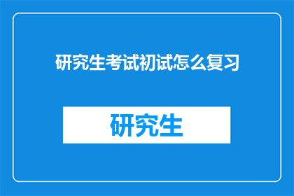 研究生考试初试怎么复习(研究生考试初试复习策略：如何有效准备？)