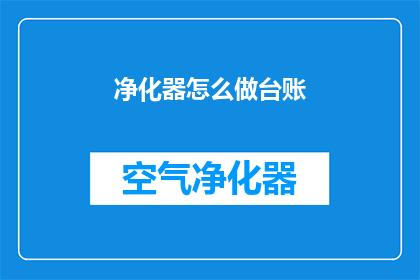 净化器怎么做台账(如何制作净化器使用台账？)