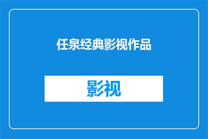 任泉经典影视作品(任泉的影视作品中，哪些是您认为的经典之作？)