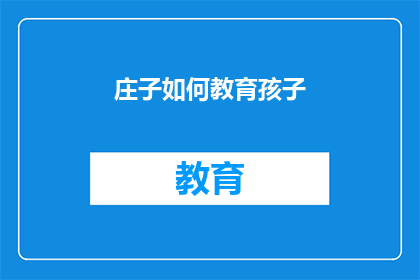 庄子如何教育孩子(庄子的教育智慧：如何以道家哲学影响下一代？)