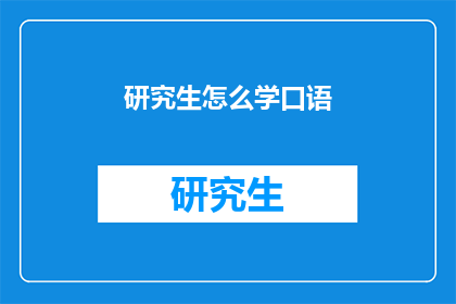研究生怎么学口语(研究生如何有效提升英语口语能力？)