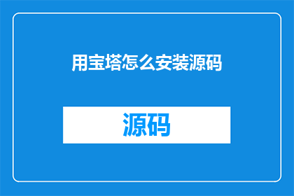 用宝塔怎么安装源码(如何利用宝塔面板安装源码？)