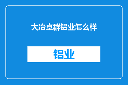 大冶卓群铝业怎么样(大冶卓群铝业的卓越表现如何？)
