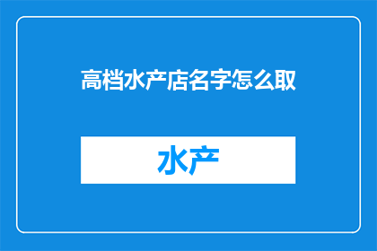 高档水产店名字怎么取(如何为一家高档水产店命名？)