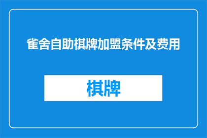 雀舍自助棋牌加盟条件及费用(加盟条件和费用：您是否准备好成为雀舍自助棋牌的一员？)