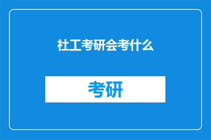 社工考研会考什么(社工考研的考试内容是什么？)