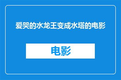 爱哭的水龙王变成水塔的电影(爱哭的水龙王如何化身为守护着整个社区的坚固水塔？)