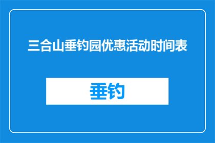 三合山垂钓园优惠活动时间表(三合山垂钓园优惠活动时间表是什么？)