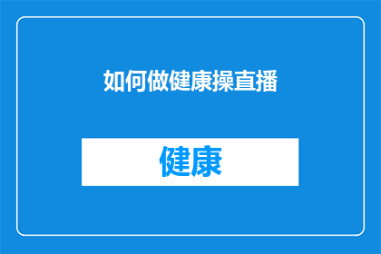 如何做健康操直播(如何制作吸引人的健身操直播内容？)