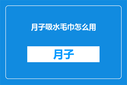 月子吸水毛巾怎么用(如何正确使用月子吸水毛巾？)