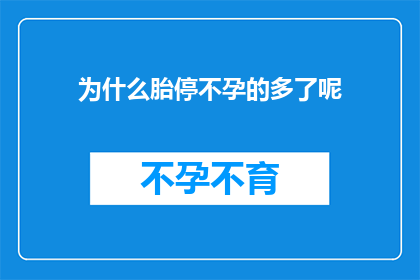 为什么胎停不孕的多了呢(为什么胎停不孕的情况在当代社会中愈发普遍？)