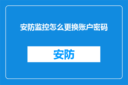 安防监控怎么更换账户密码(如何更换安防监控系统的账户密码？)