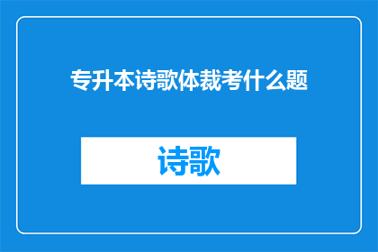 专升本诗歌体裁考什么题(专升本诗歌体裁考试内容是什么？)