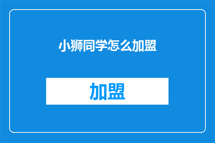 小狮同学怎么加盟(如何加盟小狮同学？)