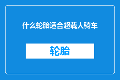 什么轮胎适合超载人骑车(哪种轮胎最适合超载骑行？)