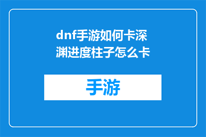 dnf手游如何卡深渊进度柱子怎么卡(如何巧妙操作DNF手游，实现深渊进度的精准控制？)