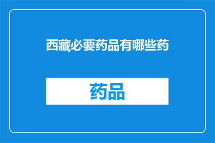 西藏必要药品有哪些药(西藏地区必备药品清单：哪些药物是必需的？)