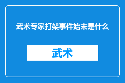 武术专家打架事件始末是什么(武术界风波：揭秘一场专家间的激烈冲突事件始末)