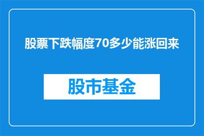 股票下跌幅度70多少能涨回来(股票价格下跌70后，需要多少时间才能恢复？)