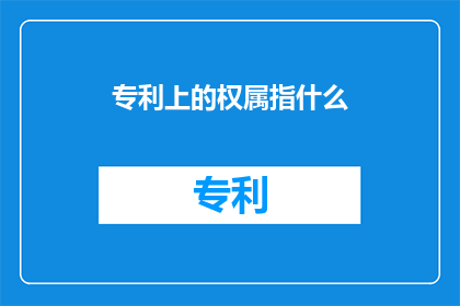 专利上的权属指什么(专利上的权属指的是什么？)