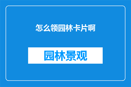 怎么领园林卡片啊(如何领取园林卡片？)