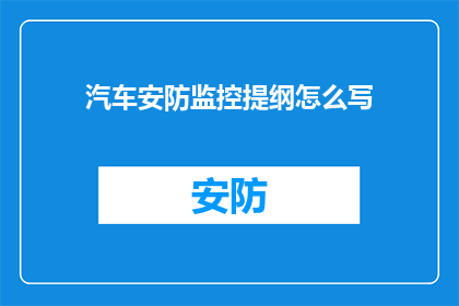 汽车安防监控提纲怎么写(如何撰写一份详尽的汽车安防监控提纲？)