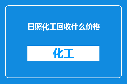 日照化工回收什么价格(日照化工回收物品的价格是多少？)