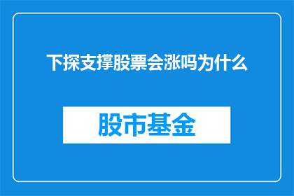 下探支撑股票会涨吗为什么(下探支撑是否预示着股票的上涨？探究背后的原因)