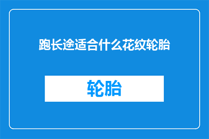 跑长途适合什么花纹轮胎(跑长途车辆应选择哪种花纹轮胎？)