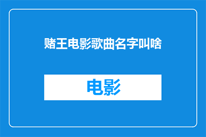 赌王电影歌曲名字叫啥(赌王电影中那些令人难忘的歌曲叫什么名字？)