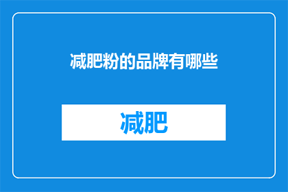 减肥粉的品牌有哪些(减肥粉品牌大揭秘：市面上最受欢迎的减肥产品有哪些？)