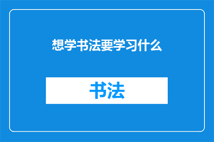 想学书法要学习什么(如何系统地学习书法，掌握其精髓？)