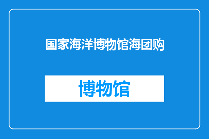 国家海洋博物馆海团购(国家海洋博物馆海团购活动是否值得参与？)