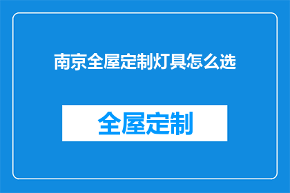 南京全屋定制灯具怎么选(如何为南京全屋定制灯具挑选合适的产品？)