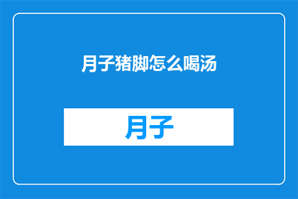 月子猪脚怎么喝汤(如何正确享用月子期间的猪脚汤？)