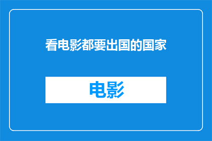 看电影都要出国的国家(为何看电影也要出国？探索那些电影爱好者的异国情调)