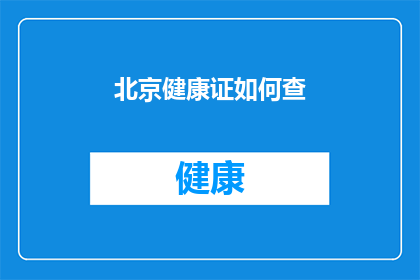 北京健康证如何查(如何查询北京的健康证？)