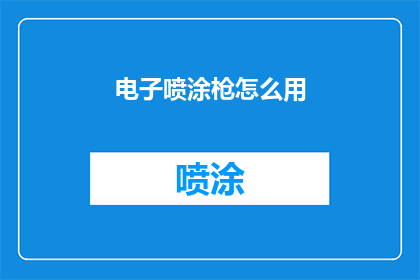 电子喷涂枪怎么用(如何正确使用电子喷涂枪？)