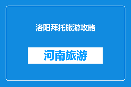 洛阳拜托旅游攻略(洛阳旅游攻略：您是否已经准备好探索这座历史名城的精华所在？)