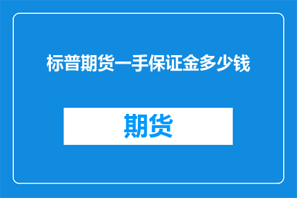 标普期货一手保证金多少钱(标普期货一手保证金是多少？)